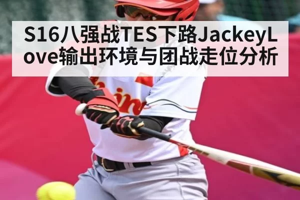 S16八强战TES下路JackeyLove输出环境与团战走位分析